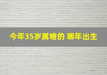 今年35岁属啥的 哪年出生